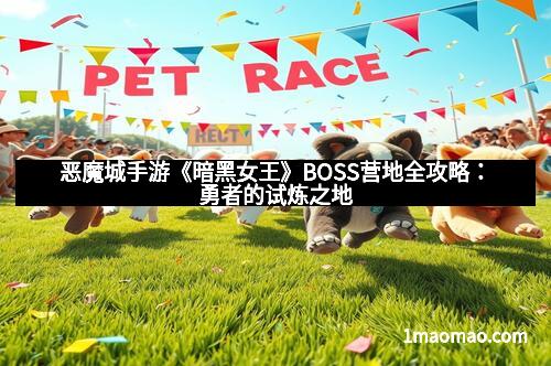 恶魔城手游《暗黑女王》BOSS营地全攻略：勇者的试炼之地