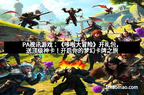 PA视讯游戏：《哆啦大冒险》开礼包，送顶级神卡！开启你的梦幻卡牌之旅